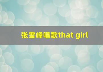 张雪峰唱歌that girl